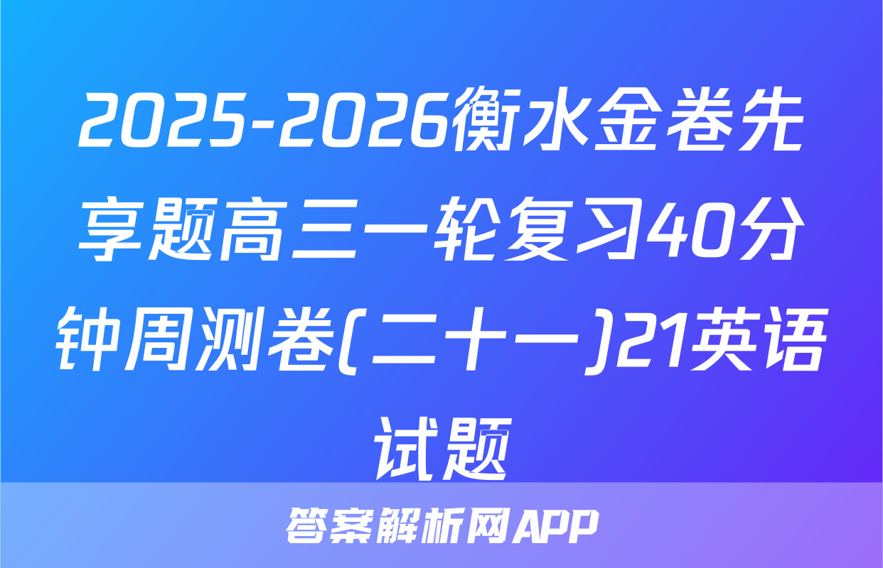 2025-2026衡水金卷先享题高三一轮复习40分钟周测卷(二十一)21英语试题