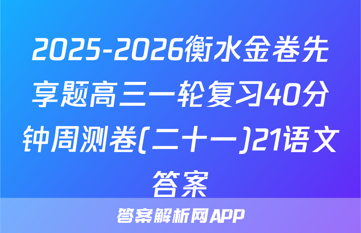 2025-2026衡水金卷先享题高三一轮复习40分钟周测卷(二十一)21语文答案