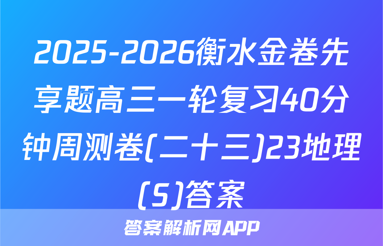2025-2026衡水金卷先享题高三一轮复习40分钟周测卷(二十三)23地理(S)答案