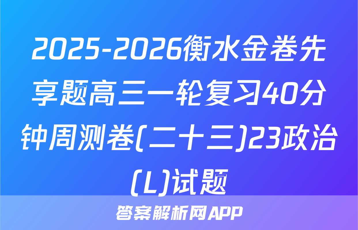 2025-2026衡水金卷先享题高三一轮复习40分钟周测卷(二十三)23政治(L)试题