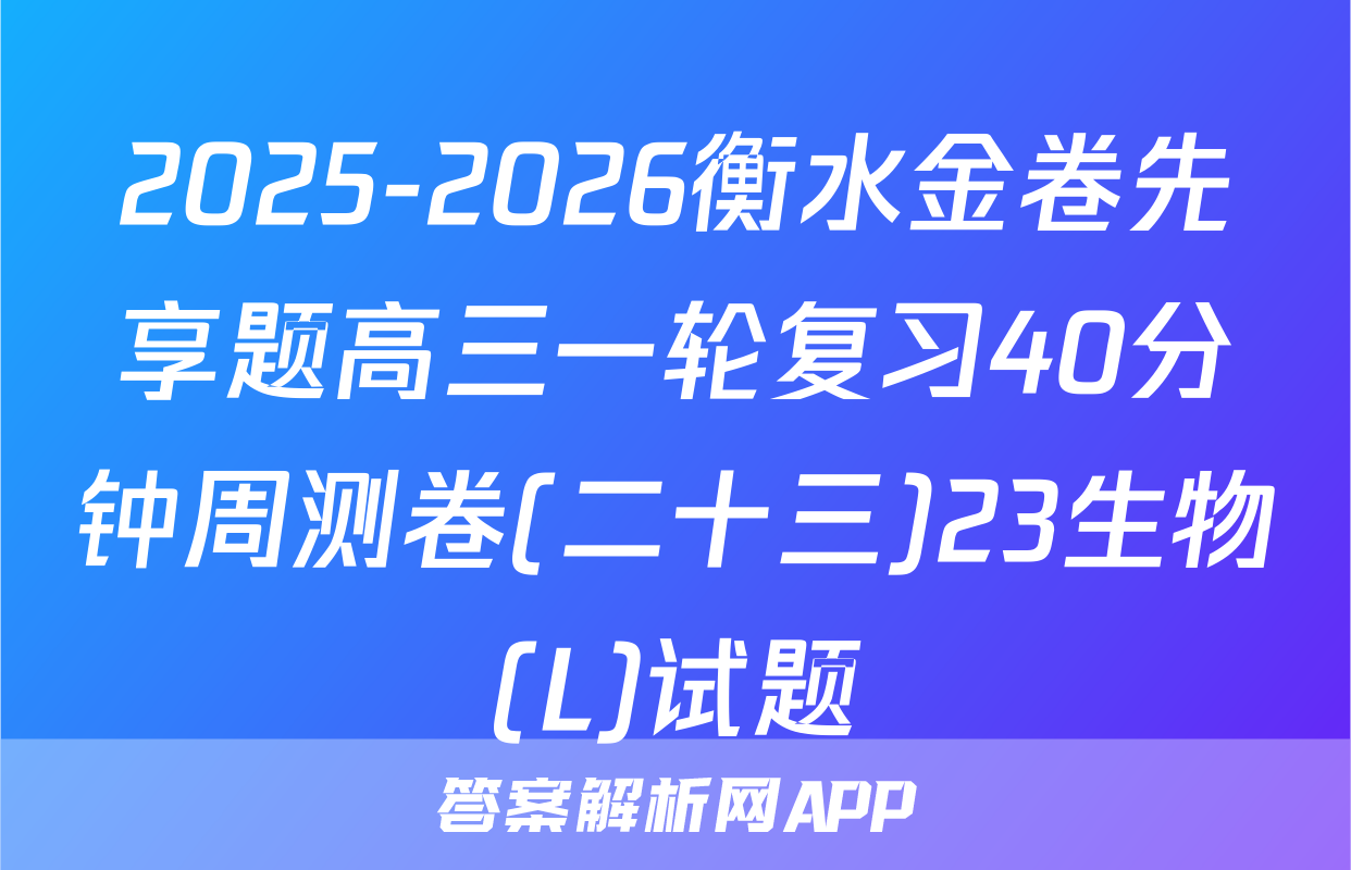 2025-2026衡水金卷先享题高三一轮复习40分钟周测卷(二十三)23生物(L)试题