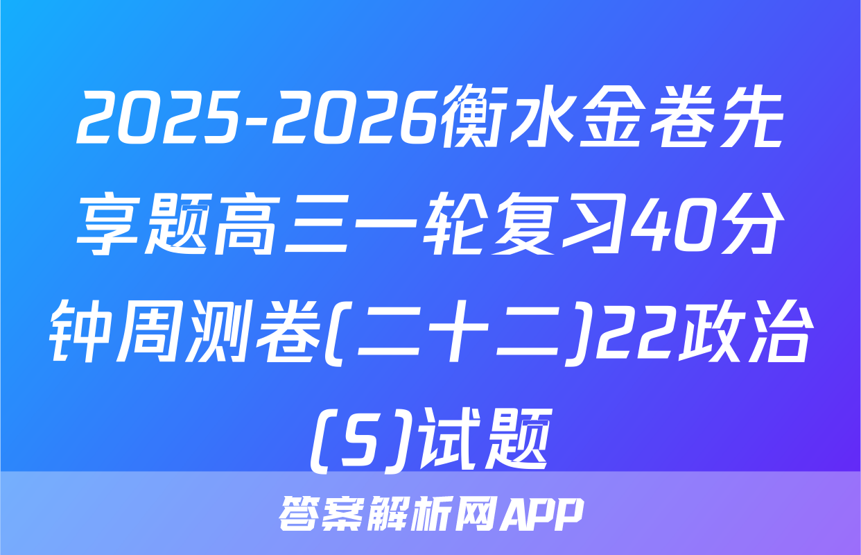 2025-2026衡水金卷先享题高三一轮复习40分钟周测卷(二十二)22政治(S)试题