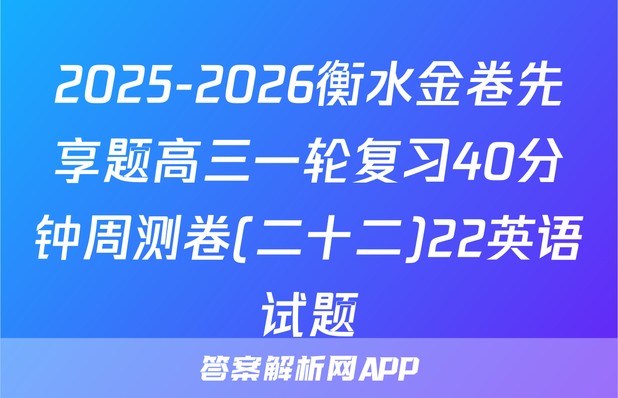 2025-2026衡水金卷先享题高三一轮复习40分钟周测卷(二十二)22英语试题