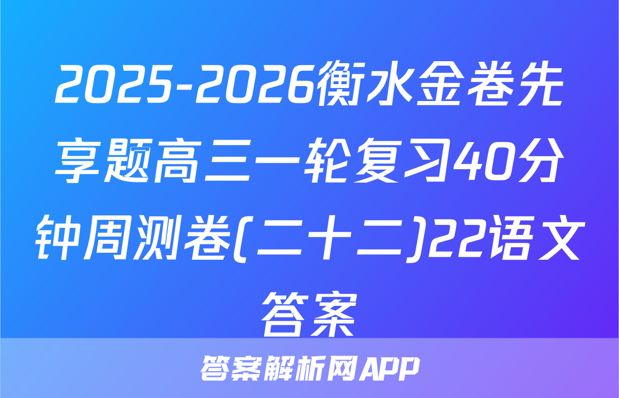 2025-2026衡水金卷先享题高三一轮复习40分钟周测卷(二十二)22语文答案