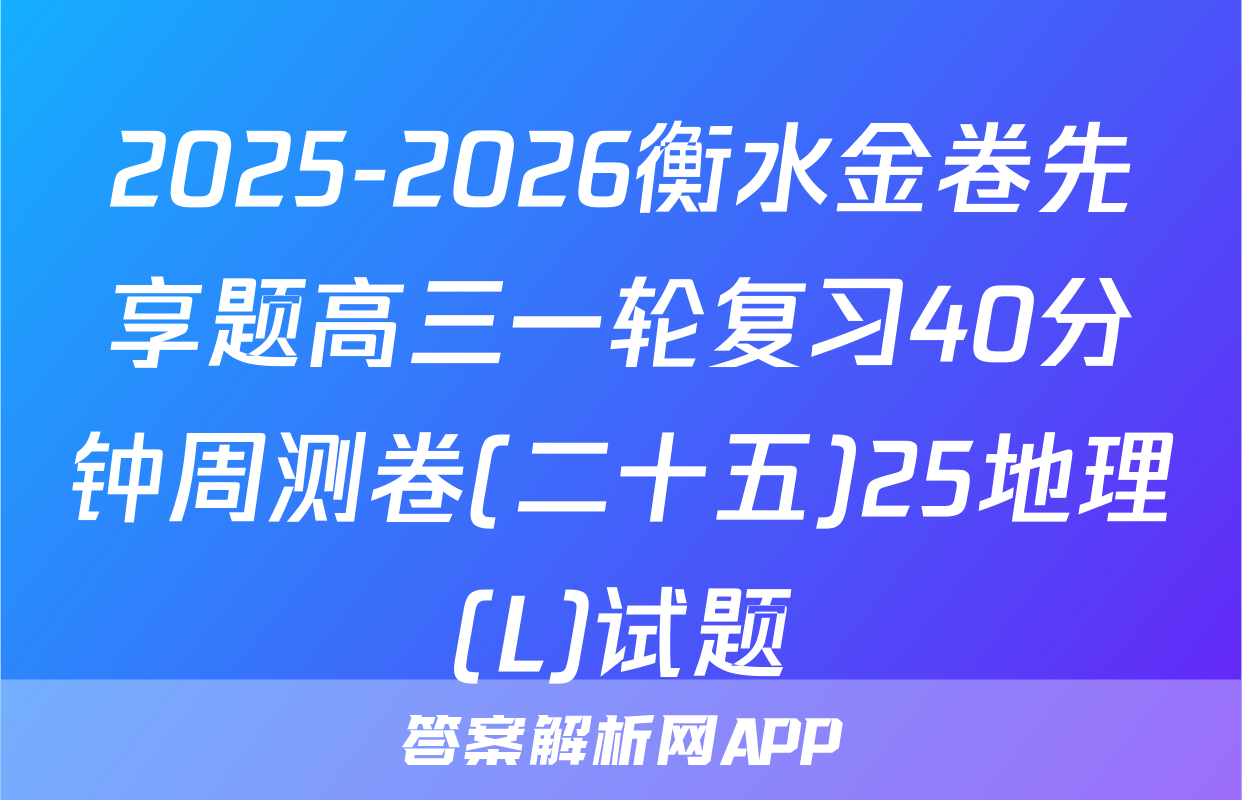 2025-2026衡水金卷先享题高三一轮复习40分钟周测卷(二十五)25地理(L)试题