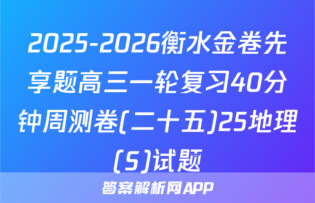 2025-2026衡水金卷先享题高三一轮复习40分钟周测卷(二十五)25地理(S)试题