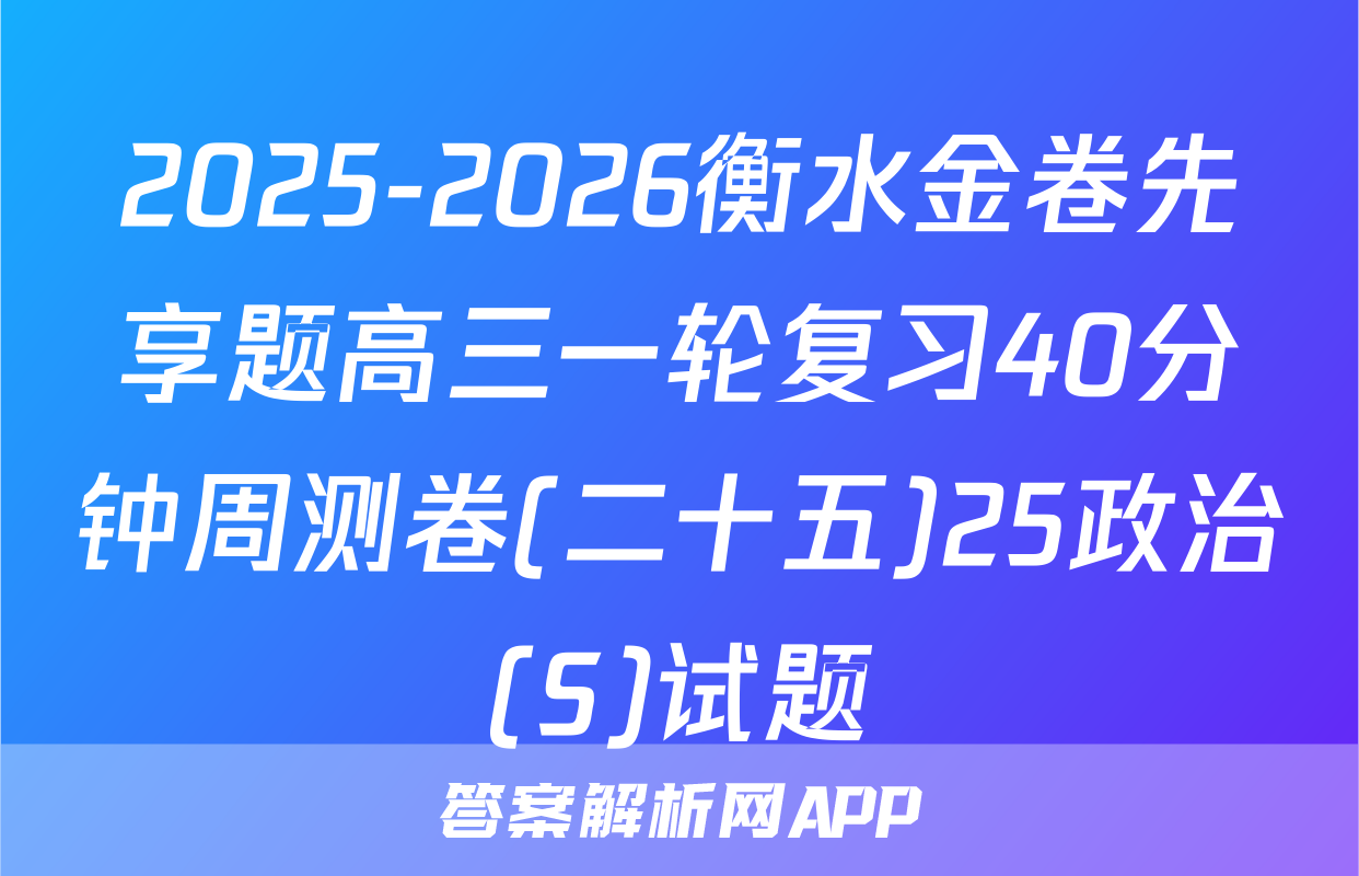 2025-2026衡水金卷先享题高三一轮复习40分钟周测卷(二十五)25政治(S)试题