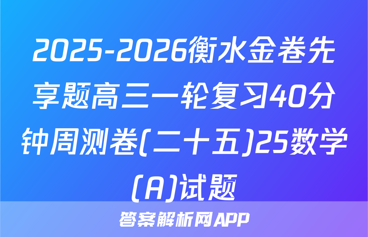 2025-2026衡水金卷先享题高三一轮复习40分钟周测卷(二十五)25数学(A)试题