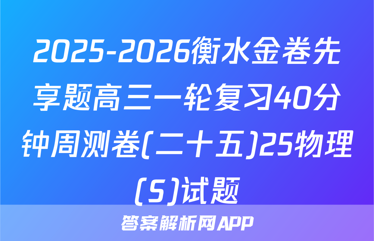 2025-2026衡水金卷先享题高三一轮复习40分钟周测卷(二十五)25物理(S)试题