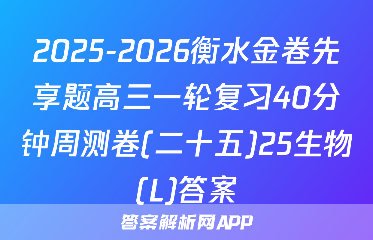 2025-2026衡水金卷先享题高三一轮复习40分钟周测卷(二十五)25生物(L)答案
