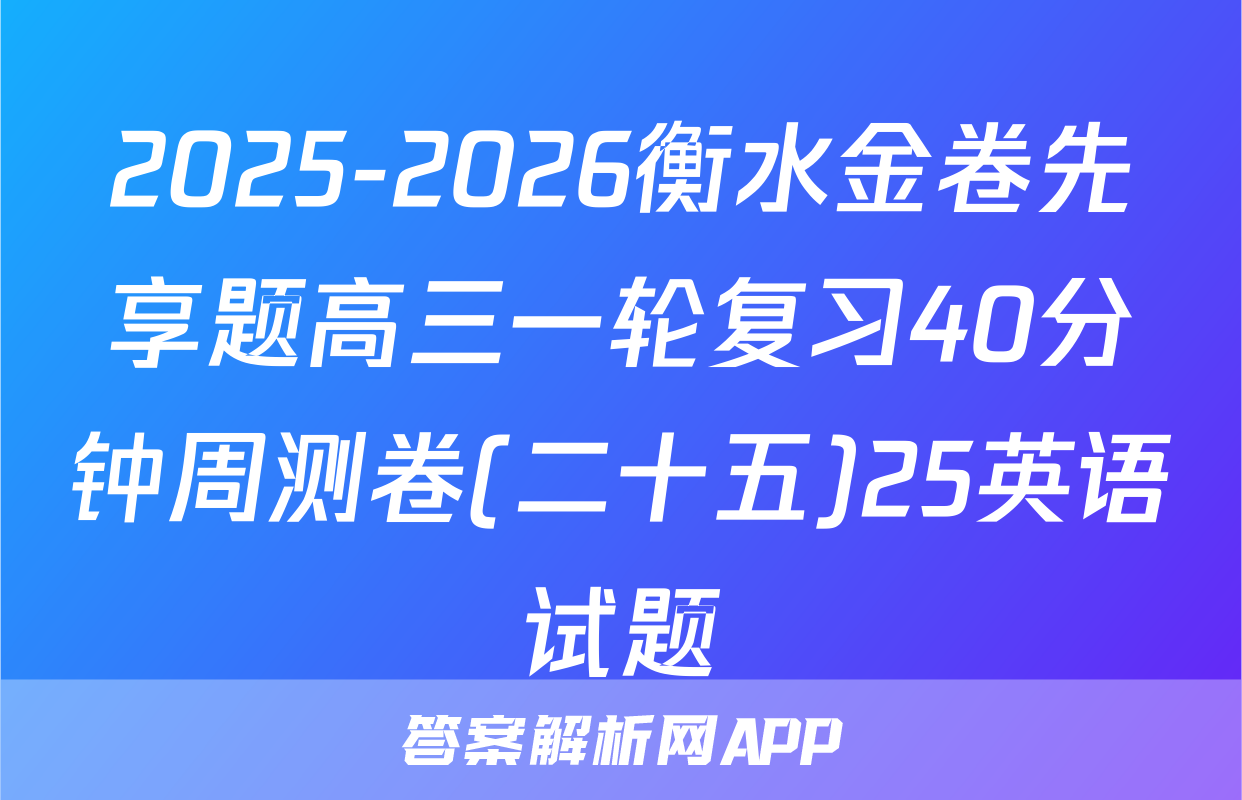 2025-2026衡水金卷先享题高三一轮复习40分钟周测卷(二十五)25英语试题