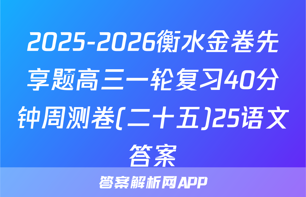 2025-2026衡水金卷先享题高三一轮复习40分钟周测卷(二十五)25语文答案
