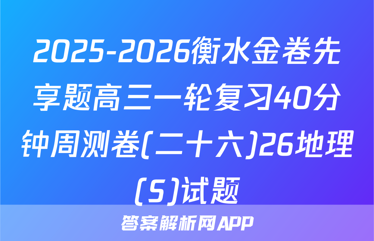 2025-2026衡水金卷先享题高三一轮复习40分钟周测卷(二十六)26地理(S)试题