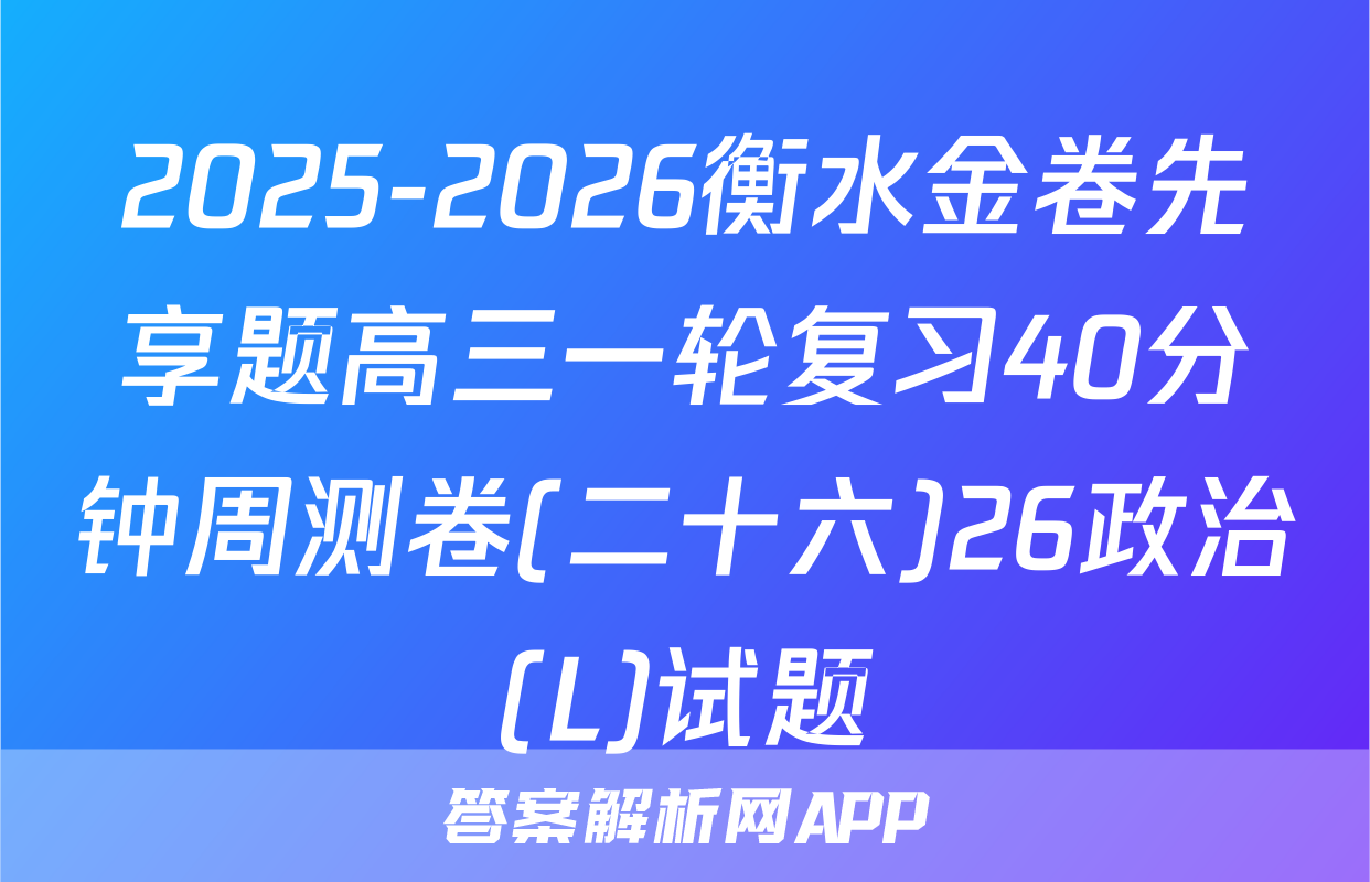 2025-2026衡水金卷先享题高三一轮复习40分钟周测卷(二十六)26政治(L)试题