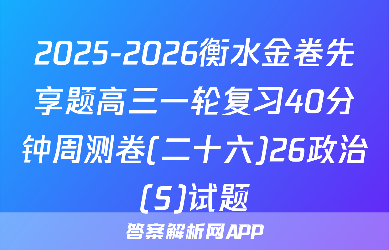 2025-2026衡水金卷先享题高三一轮复习40分钟周测卷(二十六)26政治(S)试题