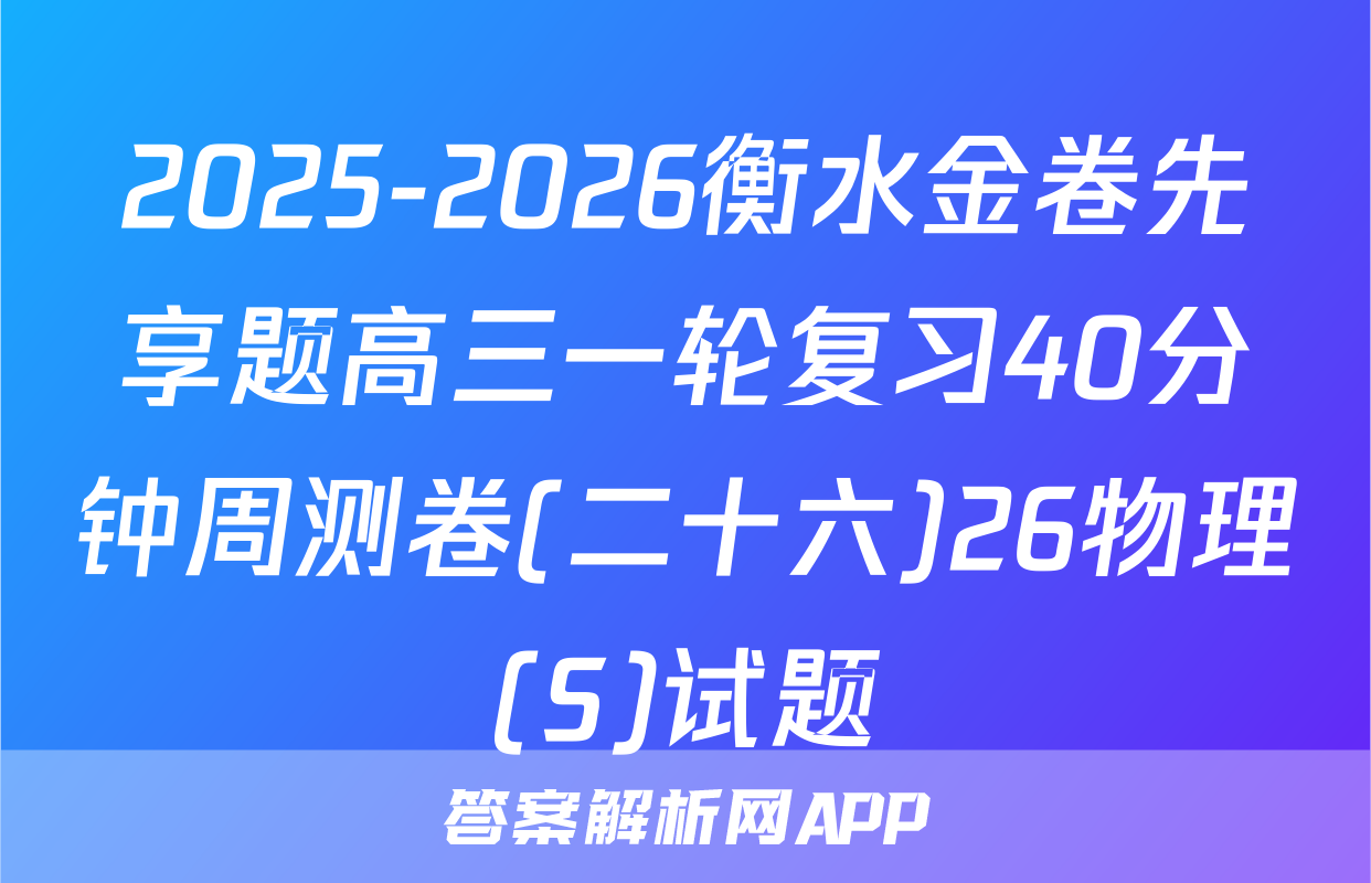 2025-2026衡水金卷先享题高三一轮复习40分钟周测卷(二十六)26物理(S)试题