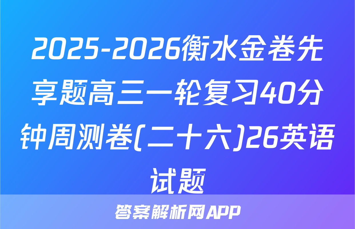 2025-2026衡水金卷先享题高三一轮复习40分钟周测卷(二十六)26英语试题