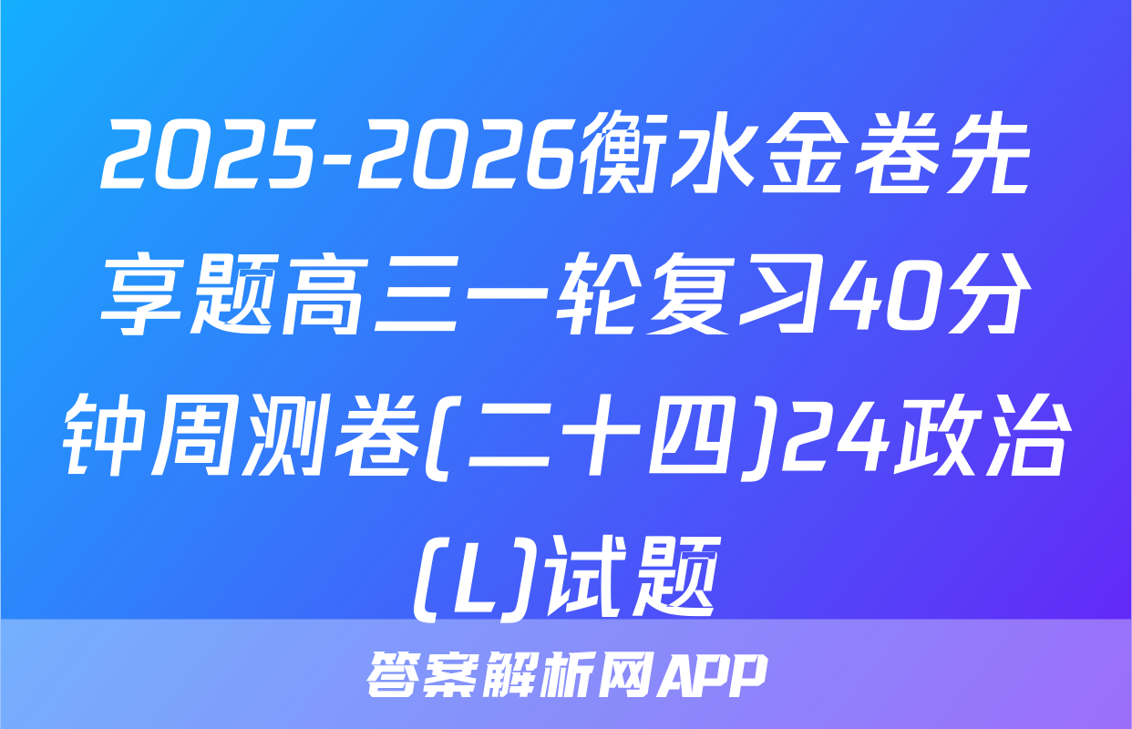 2025-2026衡水金卷先享题高三一轮复习40分钟周测卷(二十四)24政治(L)试题