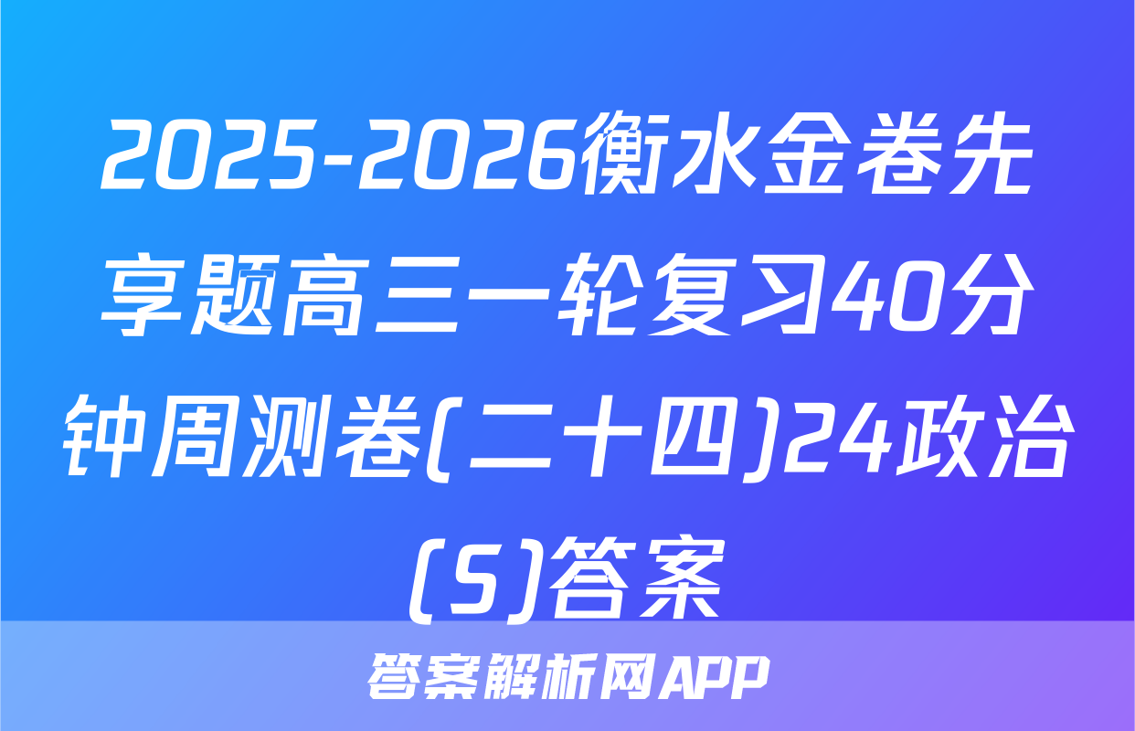 2025-2026衡水金卷先享题高三一轮复习40分钟周测卷(二十四)24政治(S)答案