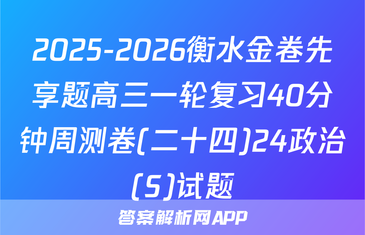 2025-2026衡水金卷先享题高三一轮复习40分钟周测卷(二十四)24政治(S)试题