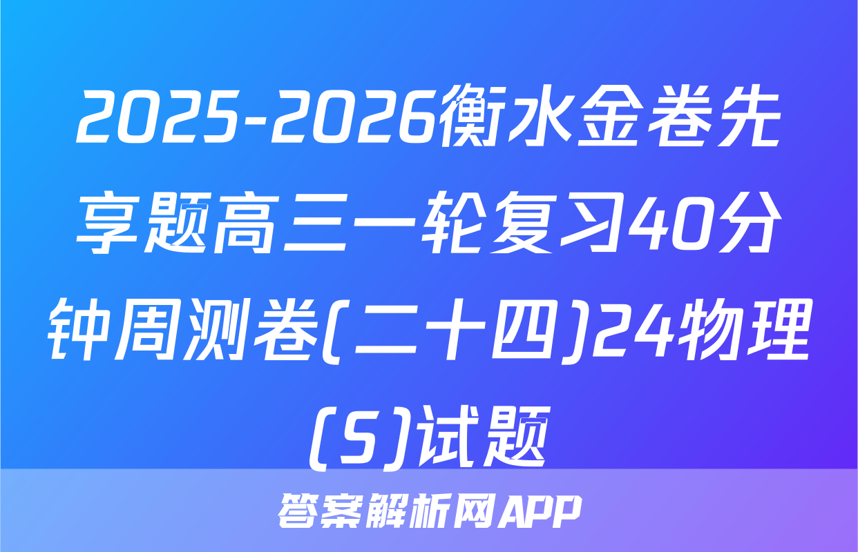 2025-2026衡水金卷先享题高三一轮复习40分钟周测卷(二十四)24物理(S)试题