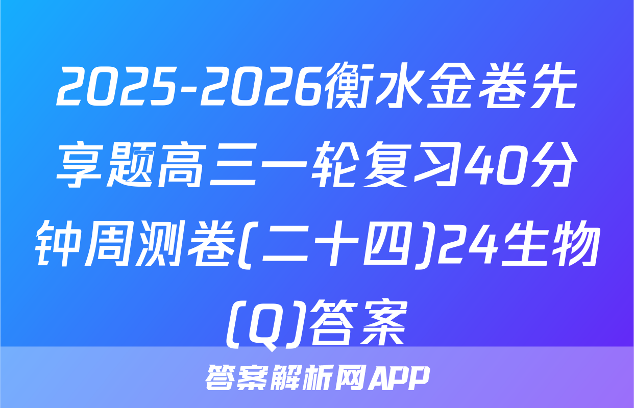 2025-2026衡水金卷先享题高三一轮复习40分钟周测卷(二十四)24生物(Q)答案