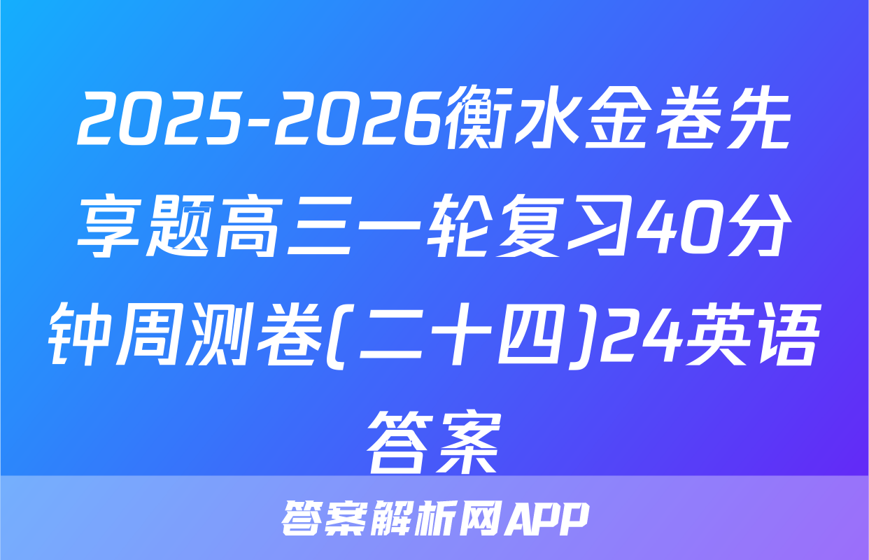 2025-2026衡水金卷先享题高三一轮复习40分钟周测卷(二十四)24英语答案