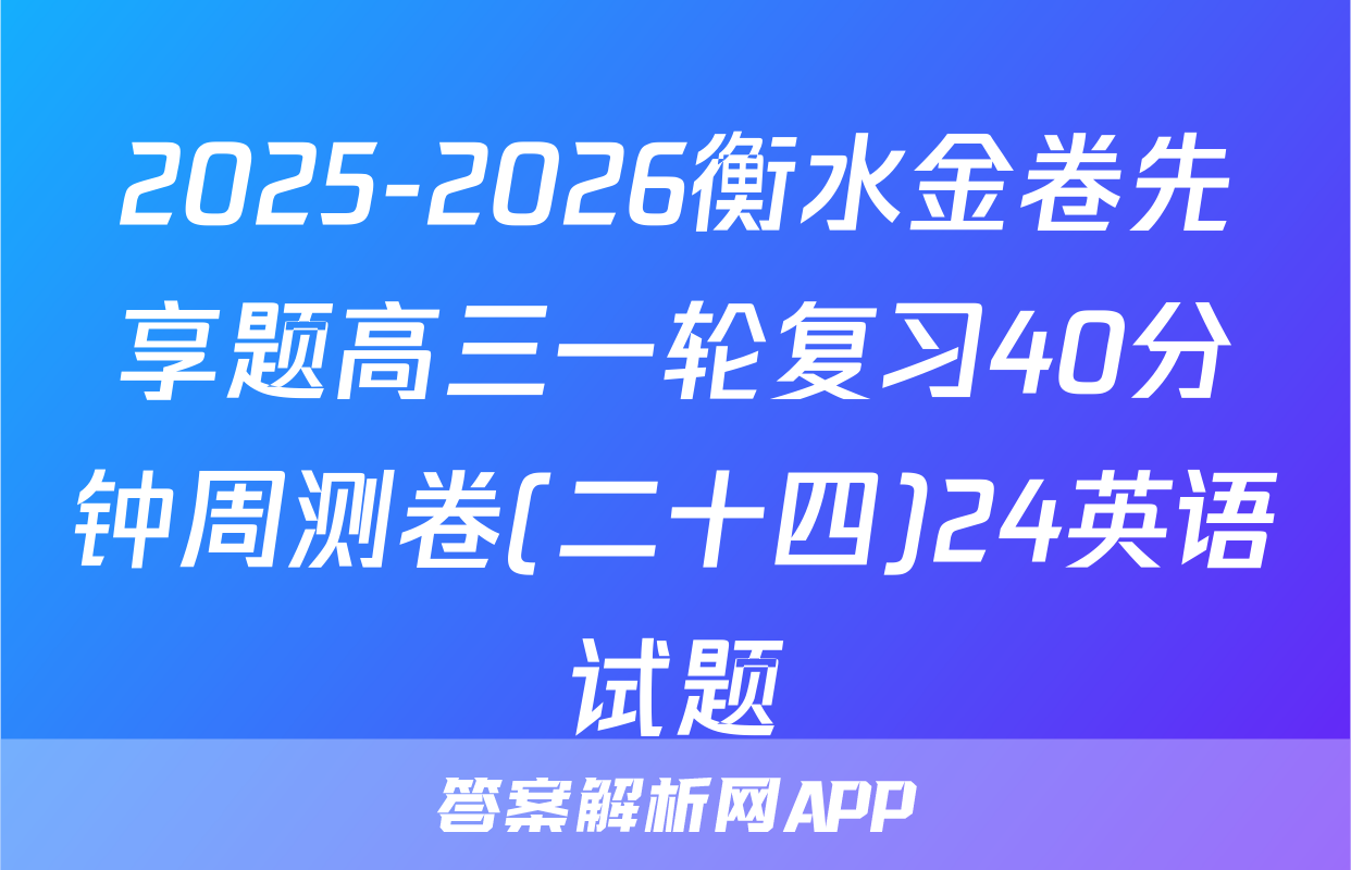 2025-2026衡水金卷先享题高三一轮复习40分钟周测卷(二十四)24英语试题