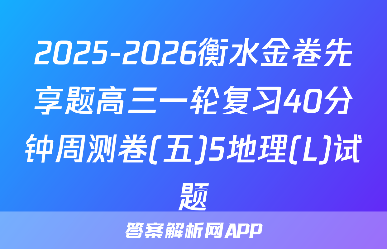 2025-2026衡水金卷先享题高三一轮复习40分钟周测卷(五)5地理(L)试题
