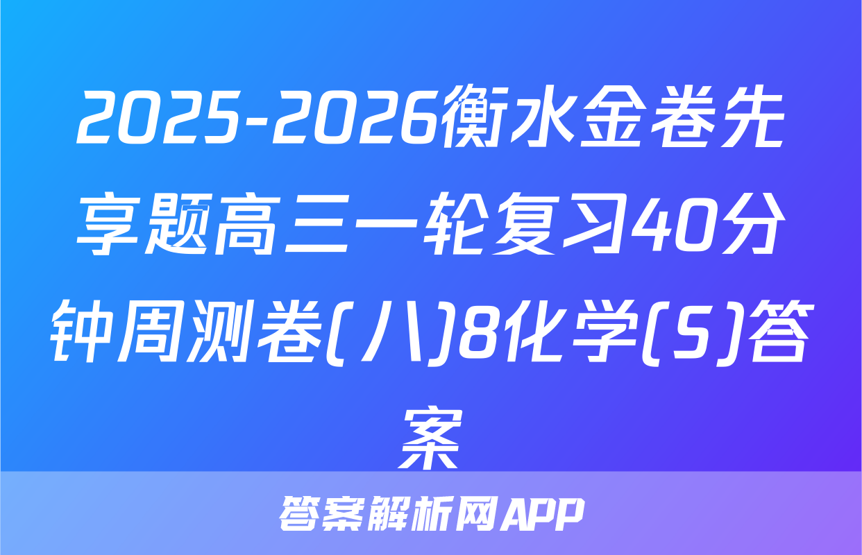 2025-2026衡水金卷先享题高三一轮复习40分钟周测卷(八)8化学(S)答案