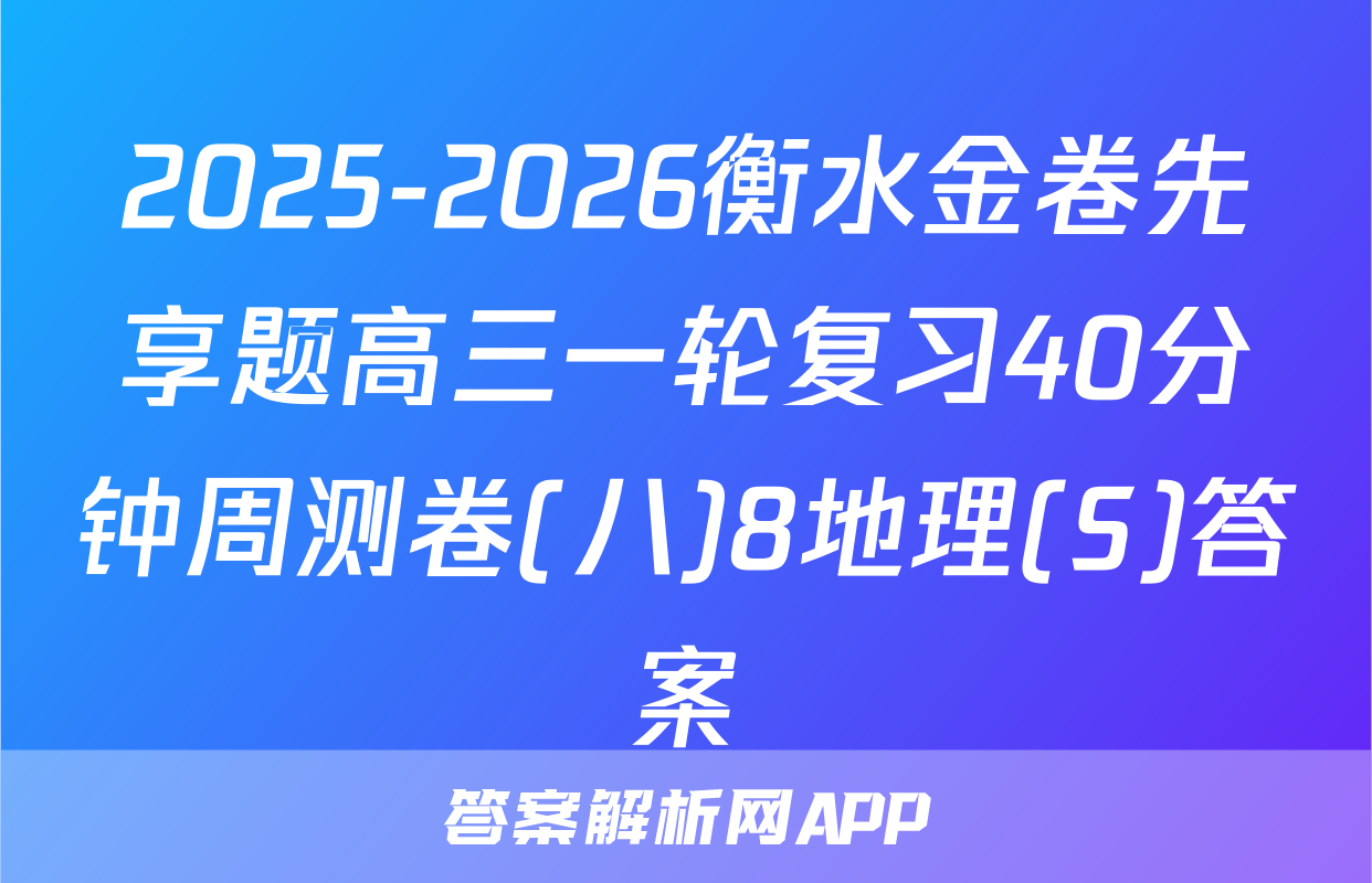 2025-2026衡水金卷先享题高三一轮复习40分钟周测卷(八)8地理(S)答案