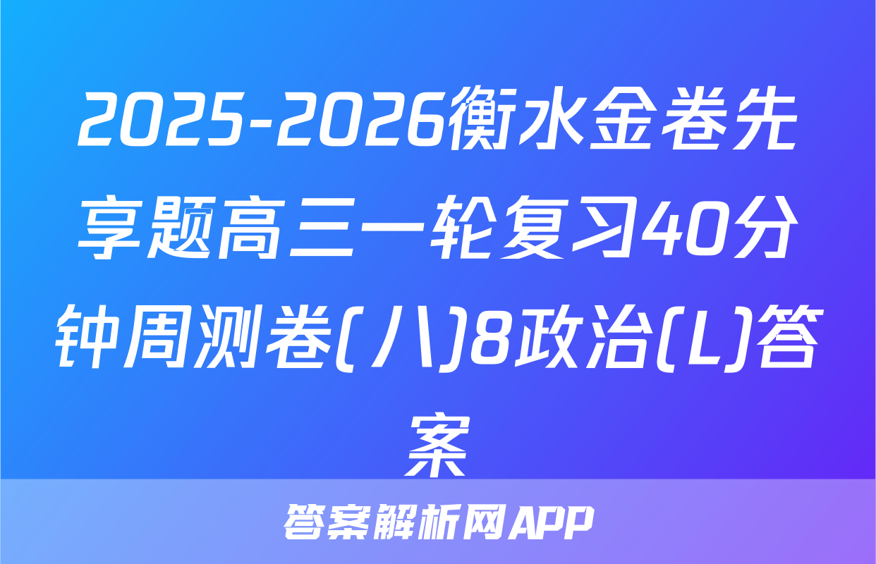 2025-2026衡水金卷先享题高三一轮复习40分钟周测卷(八)8政治(L)答案