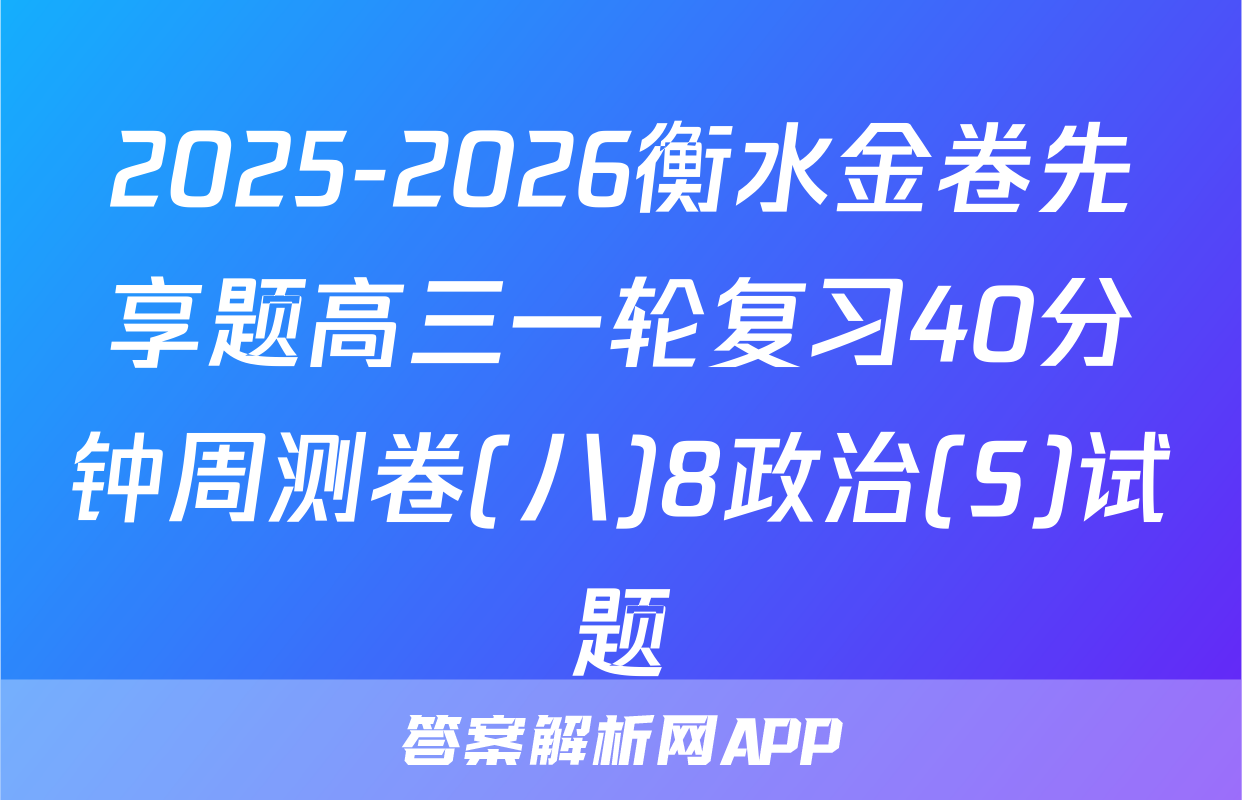 2025-2026衡水金卷先享题高三一轮复习40分钟周测卷(八)8政治(S)试题