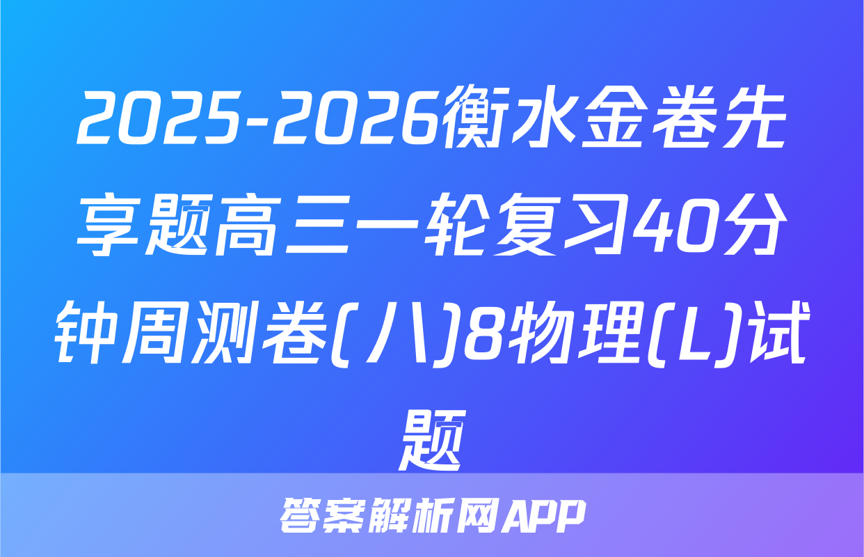 2025-2026衡水金卷先享题高三一轮复习40分钟周测卷(八)8物理(L)试题