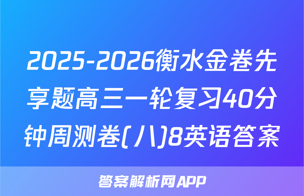 2025-2026衡水金卷先享题高三一轮复习40分钟周测卷(八)8英语答案