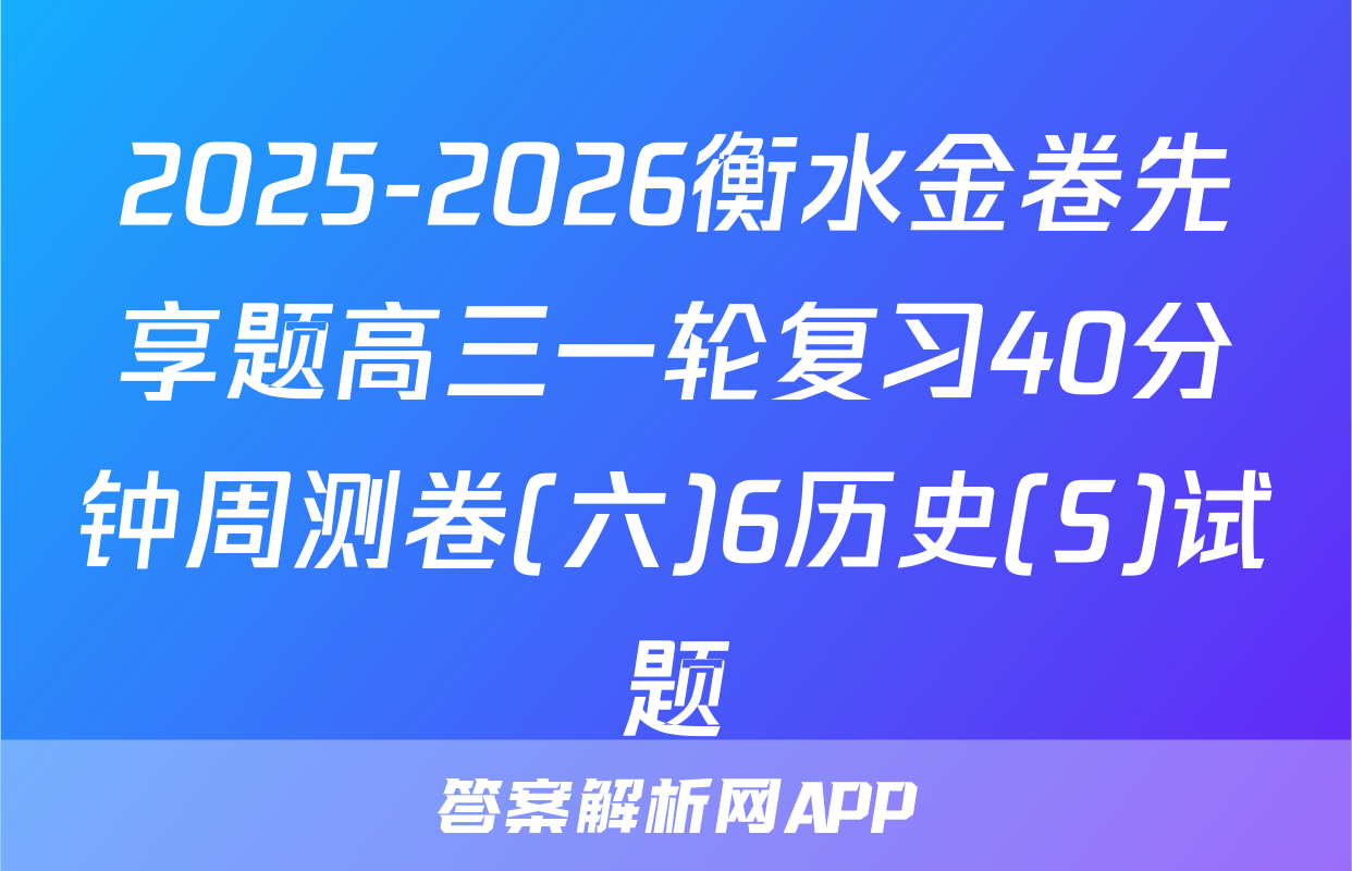 2025-2026衡水金卷先享题高三一轮复习40分钟周测卷(六)6历史(S)试题