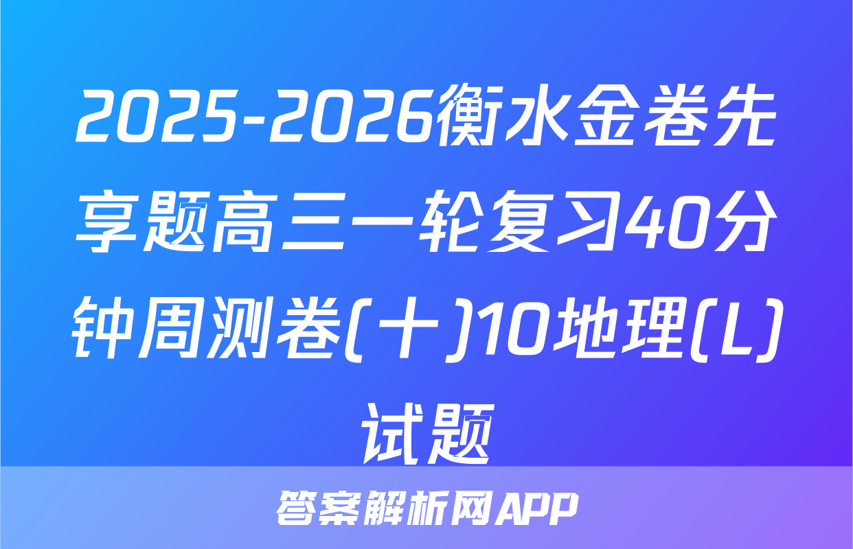 2025-2026衡水金卷先享题高三一轮复习40分钟周测卷(十)10地理(L)试题