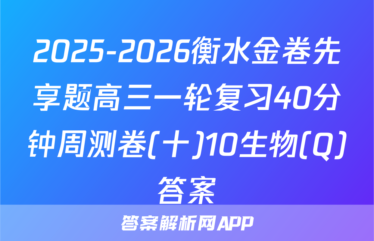 2025-2026衡水金卷先享题高三一轮复习40分钟周测卷(十)10生物(Q)答案