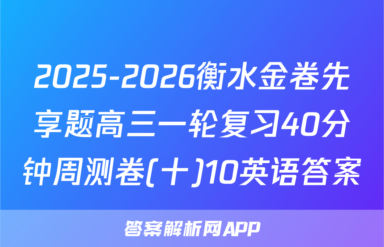 2025-2026衡水金卷先享题高三一轮复习40分钟周测卷(十)10英语答案