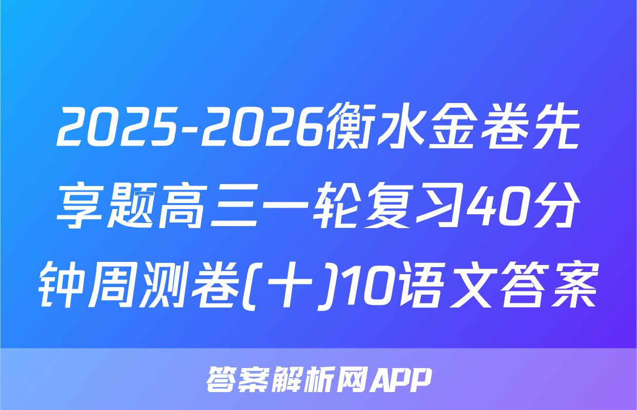 2025-2026衡水金卷先享题高三一轮复习40分钟周测卷(十)10语文答案