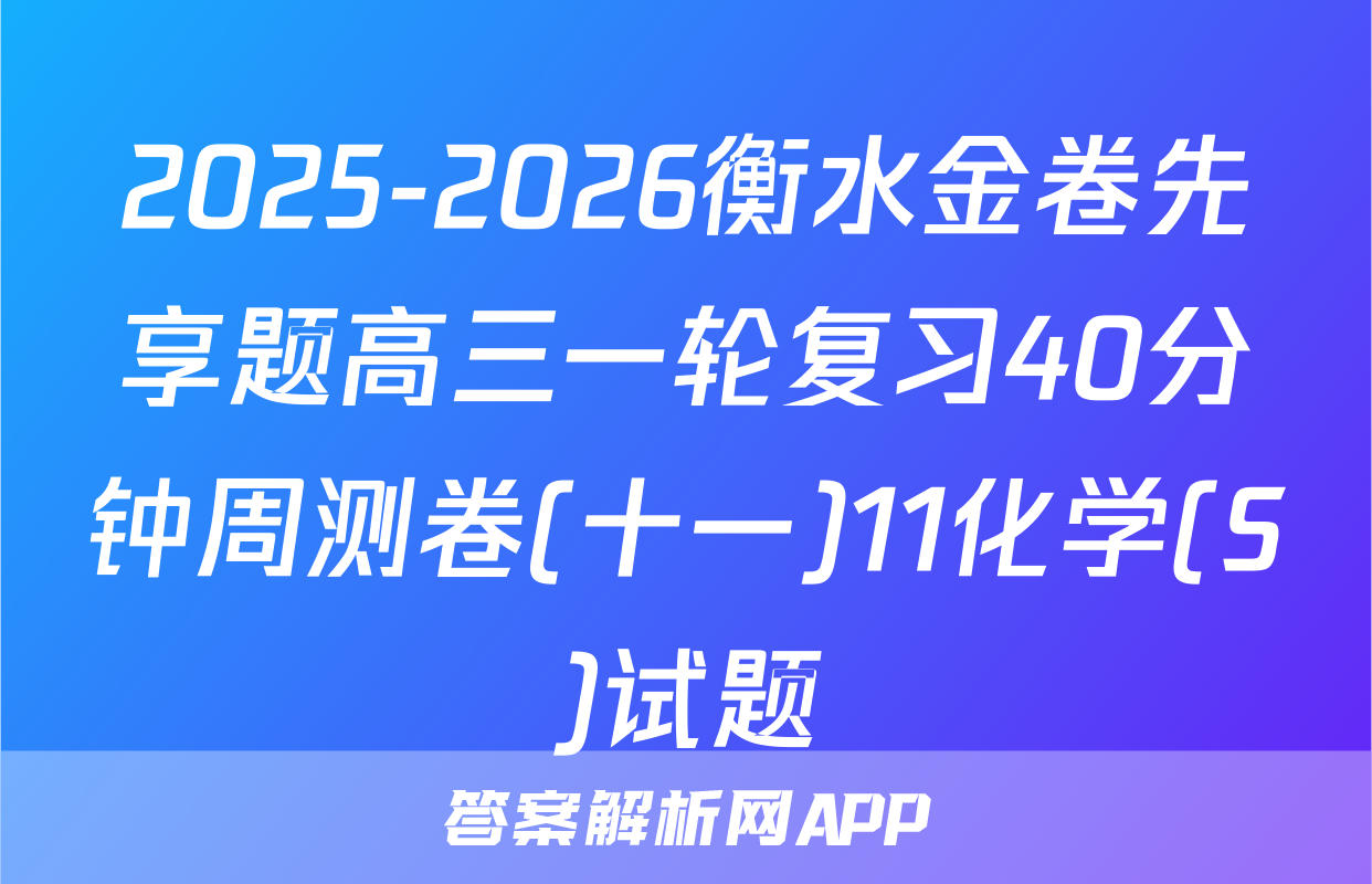 2025-2026衡水金卷先享题高三一轮复习40分钟周测卷(十一)11化学(S)试题