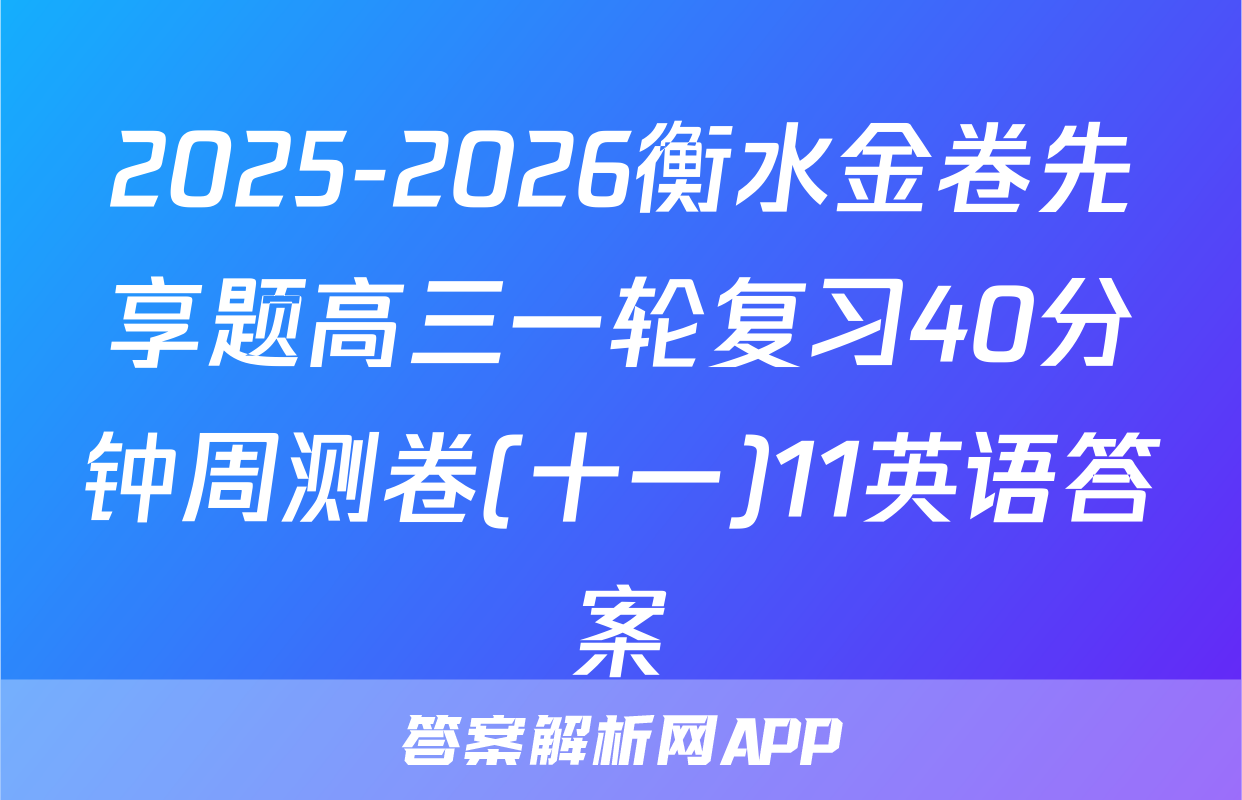 2025-2026衡水金卷先享题高三一轮复习40分钟周测卷(十一)11英语答案