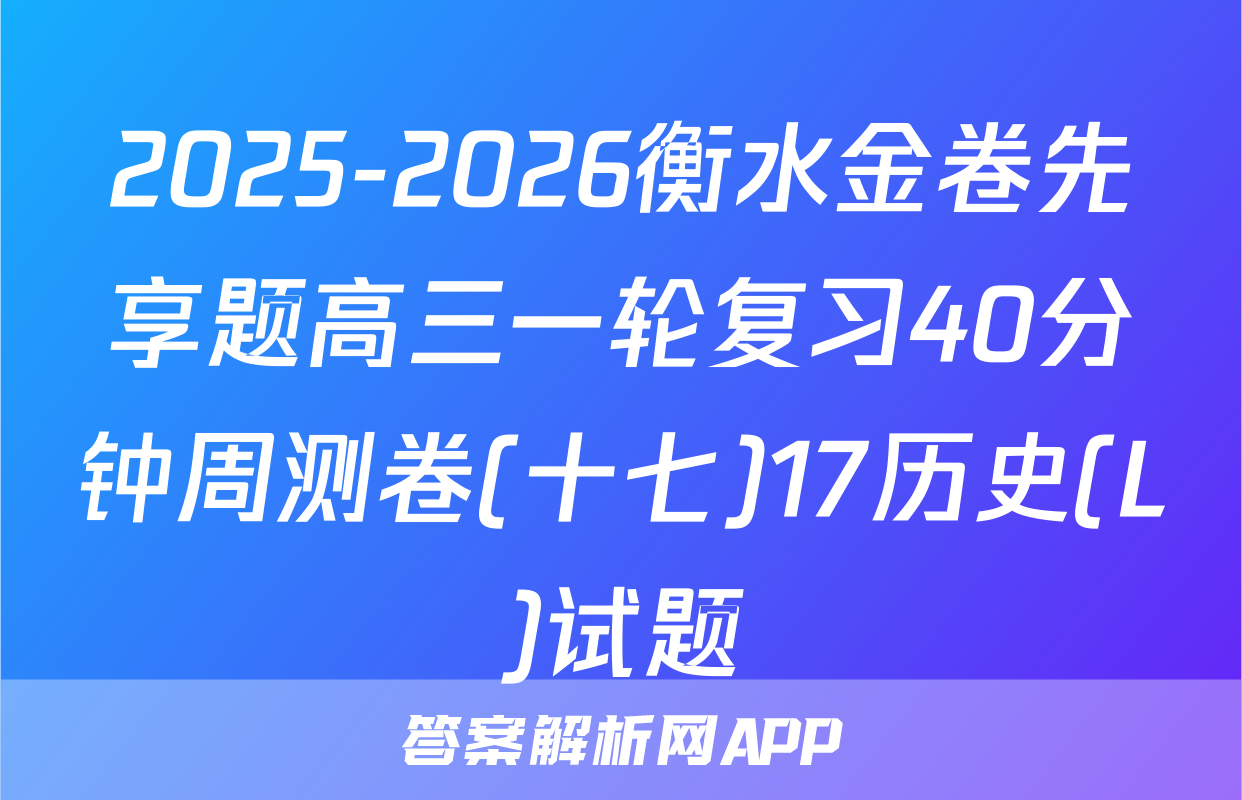 2025-2026衡水金卷先享题高三一轮复习40分钟周测卷(十七)17历史(L)试题