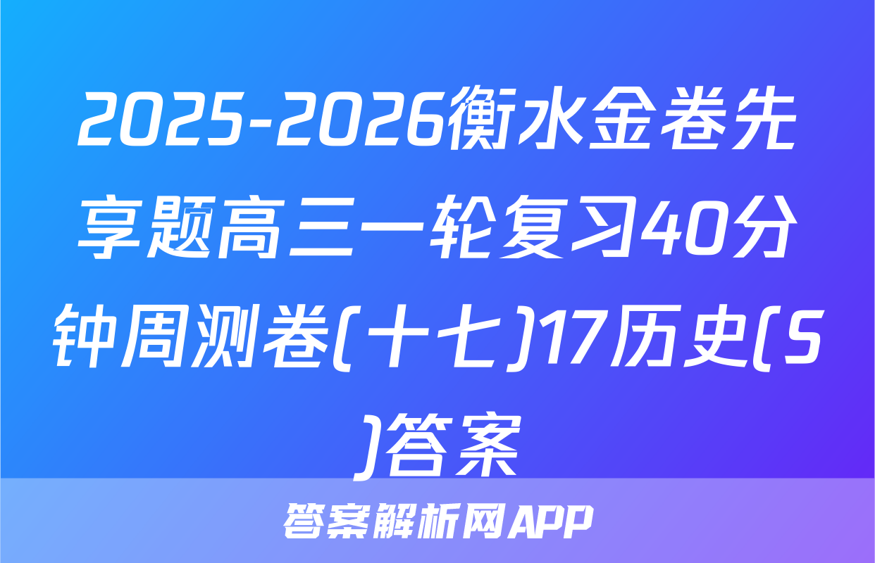 2025-2026衡水金卷先享题高三一轮复习40分钟周测卷(十七)17历史(S)答案
