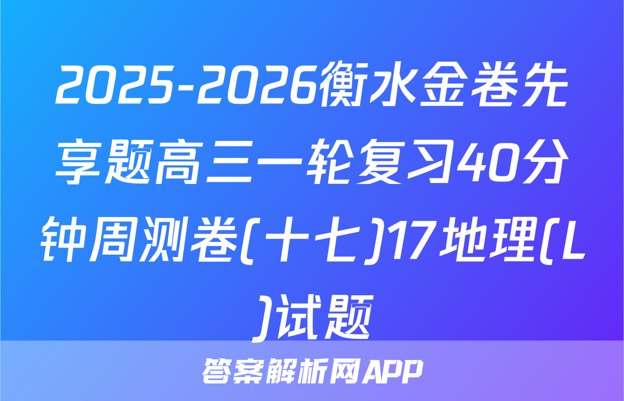 2025-2026衡水金卷先享题高三一轮复习40分钟周测卷(十七)17地理(L)试题