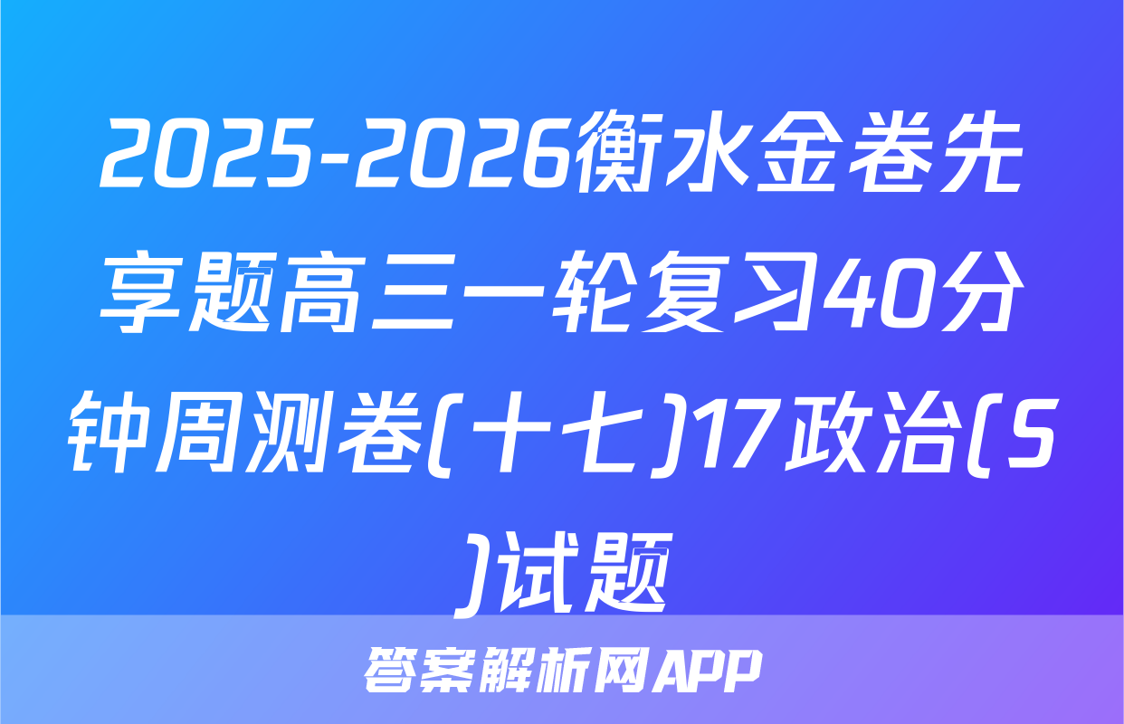 2025-2026衡水金卷先享题高三一轮复习40分钟周测卷(十七)17政治(S)试题