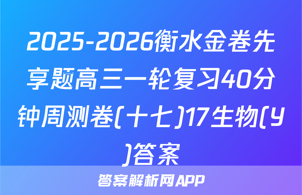 2025-2026衡水金卷先享题高三一轮复习40分钟周测卷(十七)17生物(Y)答案