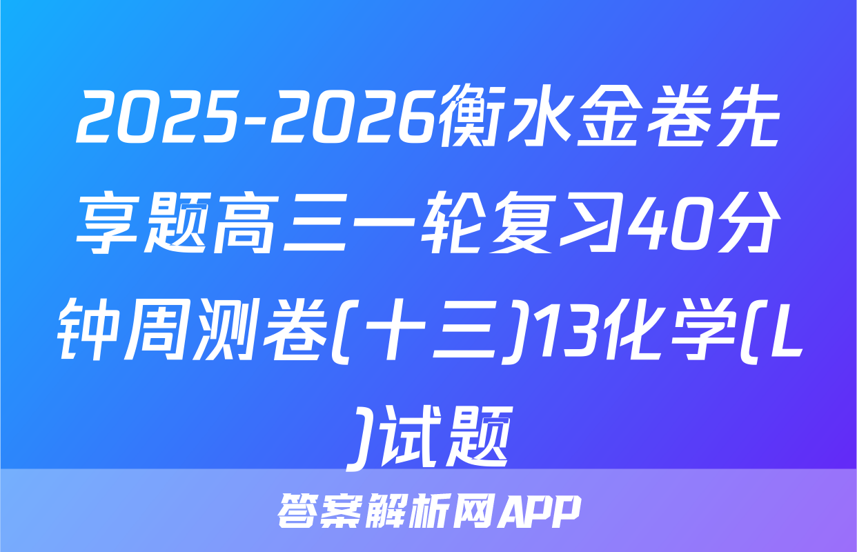 2025-2026衡水金卷先享题高三一轮复习40分钟周测卷(十三)13化学(L)试题