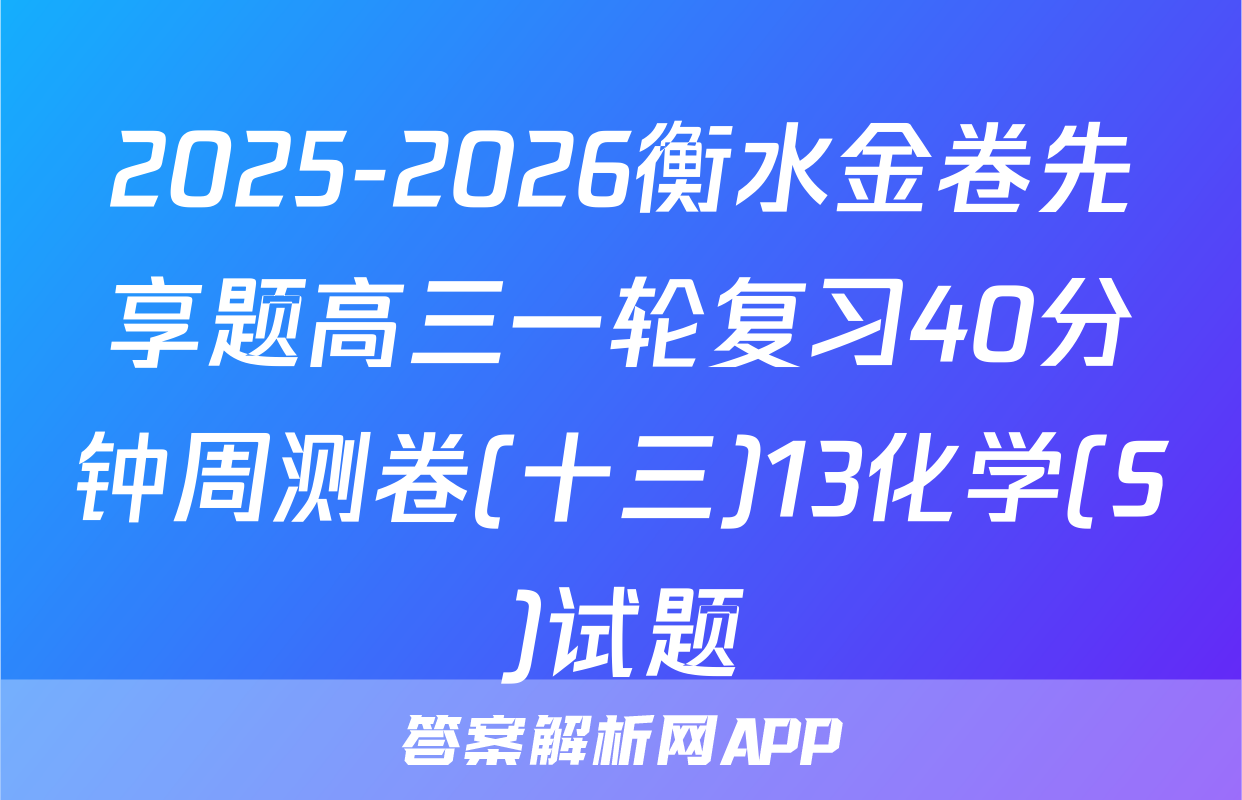 2025-2026衡水金卷先享题高三一轮复习40分钟周测卷(十三)13化学(S)试题