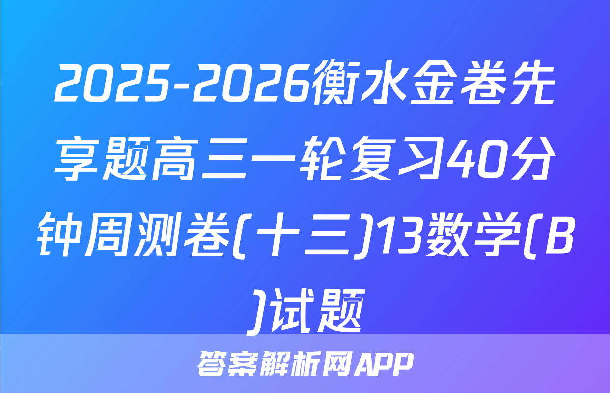2025-2026衡水金卷先享题高三一轮复习40分钟周测卷(十三)13数学(B)试题